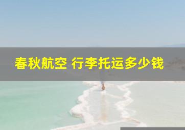 春秋航空 行李托运多少钱